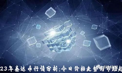 
2023年泰达币行情分析：今日价格走势与市场趋势