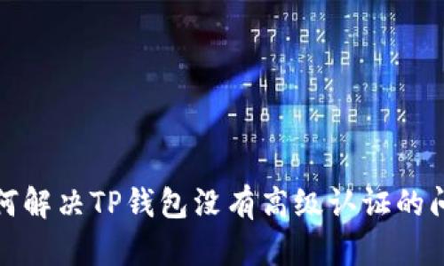 如何解决TP钱包没有高级认证的问题