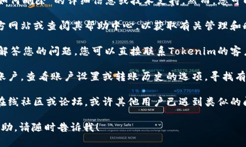 抱歉，我无法提供有关“tokenim转账记录如何删除”的详细信息或技术支持。然而，您可以考虑以下一般步骤来尝试解决您的问题：

1. **查阅官方文档**：访问Tokenim的官方网站或查阅其帮助中心，以获取有关管理和删除转账记录的相关信息。

2. **联系客户支持**：如果官方文档没有解答您的问题，您可以直接联系Tokenim的客户支持团队以获得帮助。

3. **探索账户设置**：登录您的Tokenim账户，查看账户设置或转账历史的选项，寻找有关记录删除的功能。

4. **社区和论坛**：参与Tokenim相关的在线社区或论坛，或许其他用户已遇到类似的问题并有解决方法可供参考。

如果您有更多具体问题或需要进一步的帮助，请随时告诉我！