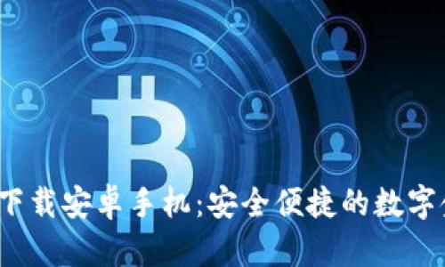 988钱包app下载安卓手机：安全便捷的数字金融解决方案