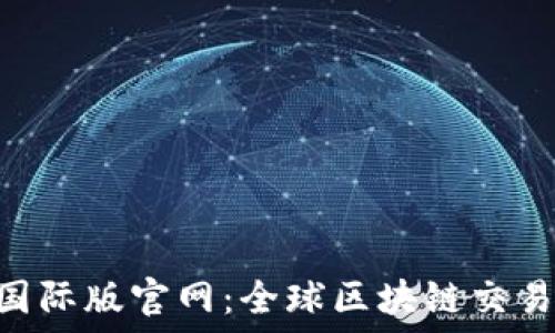   
Tokenim国际版官网：全球区块链交易的新选择