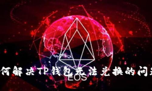 如何解决TP钱包无法兑换的问题？