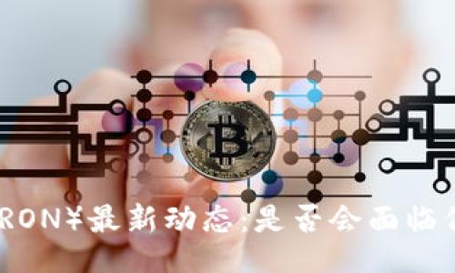 且的

波场币（TRON）最新动态：是否会面临倒闭风险？