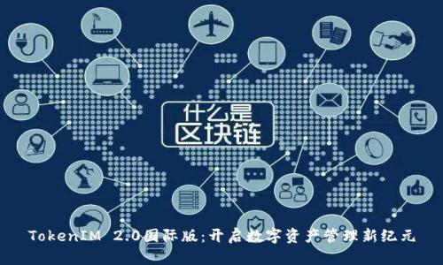 TokenIM 2.0国际版：开启数字资产管理新纪元