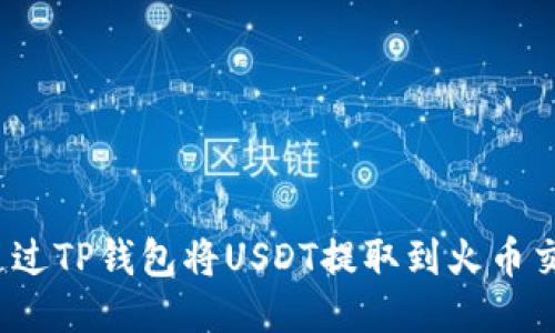 如何通过TP钱包将USDT提取到火币交易所？