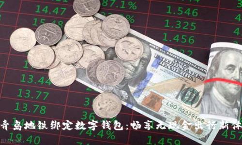 : 青岛地铁绑定数字钱包：畅享无现金出行新体验
