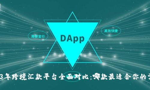 2023年跨境汇款平台全面对比：哪款最适合你的需求？