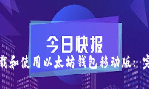 如何下载和使用以太坊钱包移动版: 完整指南