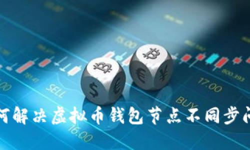如何解决虚拟币钱包节点不同步问题