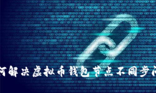 如何解决虚拟币钱包节点不同步问题