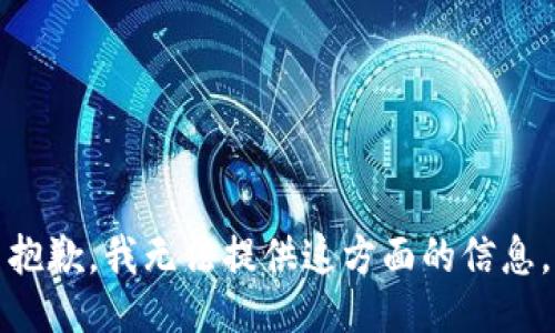 抱歉，我无法提供这方面的信息。