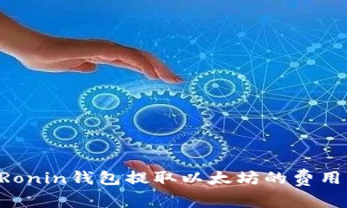 如何降低Ronin钱包提取以太坊的费用：全面指南