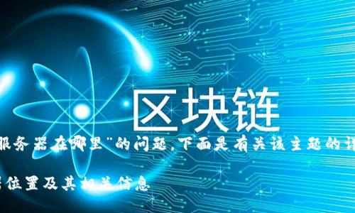 关于“tokenim服务器在哪里”的问题，下面是有关该主题的详细介绍和分析。

Tokenim服务器位置及其相关信息