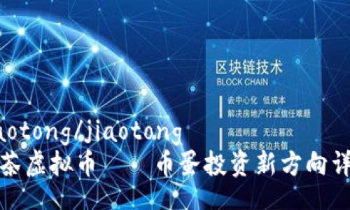 jiaotong/jiaotong
抹茶虚拟币——币蛋投资新方向详解