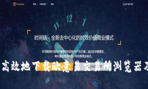   如何安全高效地下载欧意易交易所浏览器及使用指南 