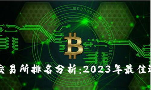 区块链交易所排名分析：2023年最佳选择指南