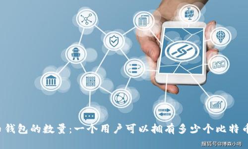 比特币钱包的数量：一个用户可以拥有多少个比特币钱包？