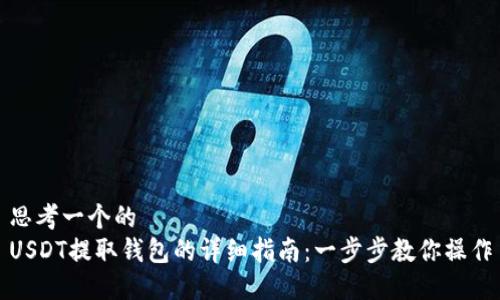 思考一个的  
USDT提取钱包的详细指南：一步步教你操作