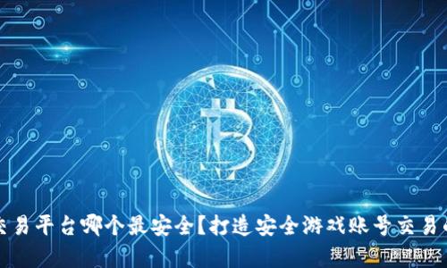 游戏账号交易平台哪个最安全？打造安全游戏账号交易的有效指南