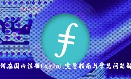 如何在国内注册PayPal：完整指南与常见问题解答
