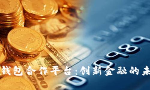 区块链钱包合作平台：创新金融的未来选择