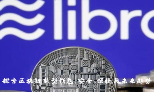 探索区块链新型钱包：安全、便捷与未来趋势