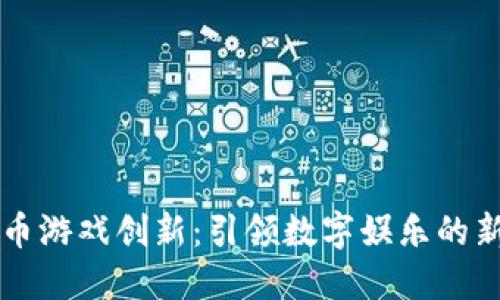 虚拟币游戏创新：引领数字娱乐的新潮流