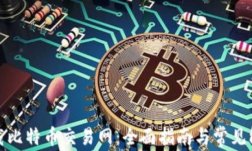 
如何下载比特币交易网：全面指南与常见问题解答