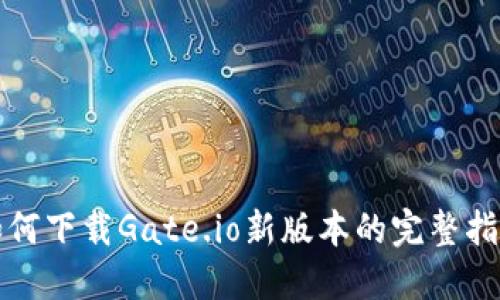 如何下载Gate.io新版本的完整指南