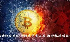 如何高效使用UP主助手下载工具，提升视频创作体