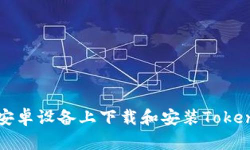 如何在安卓设备上下载和安装Tokenim应用