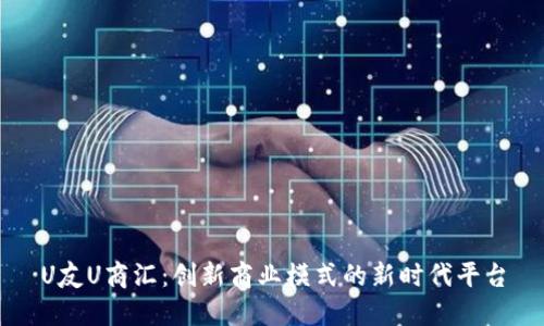 U友U商汇：创新商业模式的新时代平台