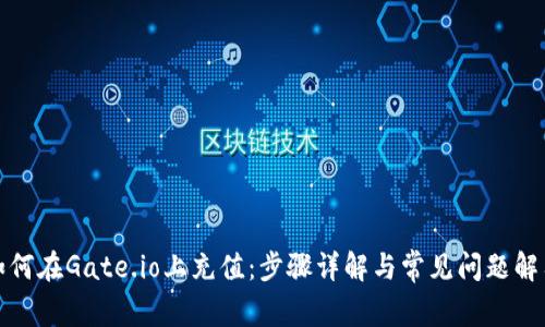 如何在Gate.io上充值：步骤详解与常见问题解答