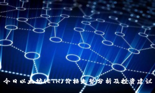 今日以太坊(ETH)价格走势分析及投资建议