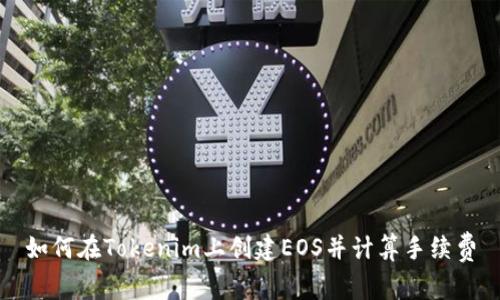 如何在Tokenim上创建EOS并计算手续费