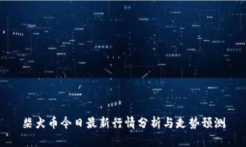 柴犬币今日最新行情分析与走势预测