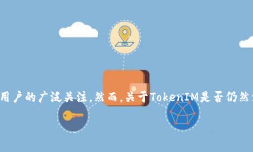 在智能合约和区块链技术快速发展的今天，TokenIM作为一种数字资产管理工具，一直以来都受到投资者和用户的广泛关注。然而，关于TokenIM是否仍然活跃或有用的问题常常困扰着很多人。本文将深入探讨TokenIM的现状、功能及其在当前市场环境中的地位。

: TokenIM：探索数字资产管理工具的现状与未来