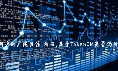 在智能合约和区块链技术快速发展的今天，TokenIM作为一种数字资产管理工具，一直以来都受到投资者和用户的广泛关注。然而，关于TokenIM是否仍然活跃或有用的问题常常困扰着很多人。本文将深入探讨TokenIM的现状、功能及其在当前市场环境中的地位。

: TokenIM：探索数字资产管理工具的现状与未来