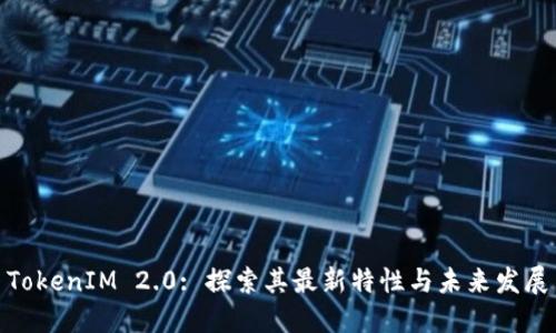 TokenIM 2.0: 探索其最新特性与未来发展