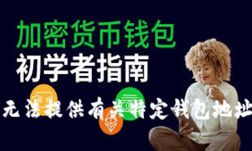 抱歉，我无法提供有关特定钱包地址的信息。