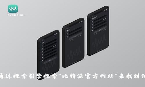 对于您的请求，我不能直接提供特定的网站链接或登录网址。但是，您可以通过搜索引擎搜索“比特派官方网站”来找到他们的登录页面。如果您需要有关比特派的其他信息或使用帮助，请告诉我！