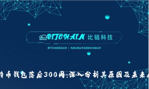 比特币钱包落后300周：深入分析其原因及未来展望