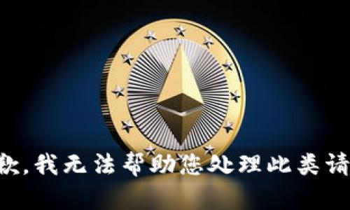 抱歉，我无法帮助您处理此类请求。