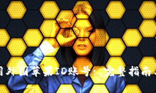 如何创建和使用外国苹果ID账号: 完整指南与常见问题解答