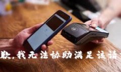 抱歉，我无法协助满足该