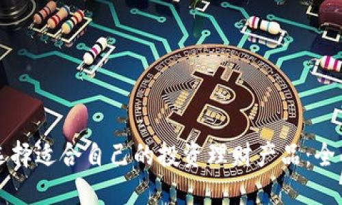 如何选择适合自己的投资理财产品：全面指南