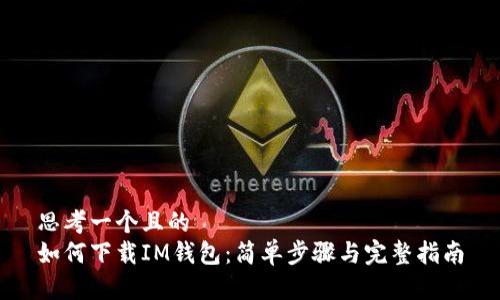 思考一个且的  
如何下载IM钱包：简单步骤与完整指南