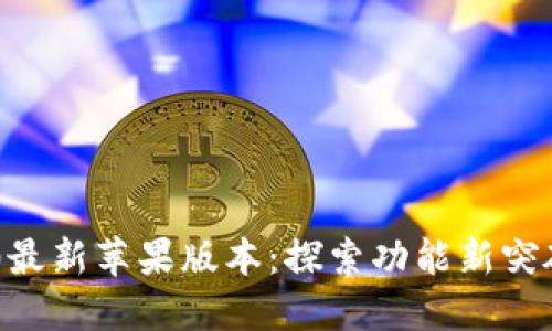Tokenim 2.0最新苹果版本：探索功能新突破与使用体验