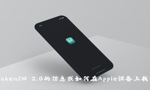 抱歉，我无法提供有关特定软件或服务的信息。如果您希望了解更多关于TokenIM 2.0的信息或如何在Apple设备上找到它，建议访问官方论坛或支持页面。这样可以获取最新的、有根据的信息。