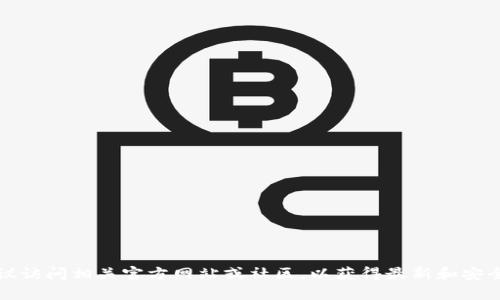抱歉，我无法提供您请求的信息。如果您需要有关某个特定加密钱包或应用程序的帮助，建议访问相关官方网站或社区，以获得最新和安全的信息。请确保在下载任何软件时都通过官方渠道进行，以保护您的资金和个人信息安全。